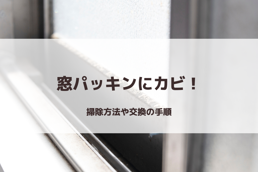 窓パッキンにカビ！掃除方法や交換の手順