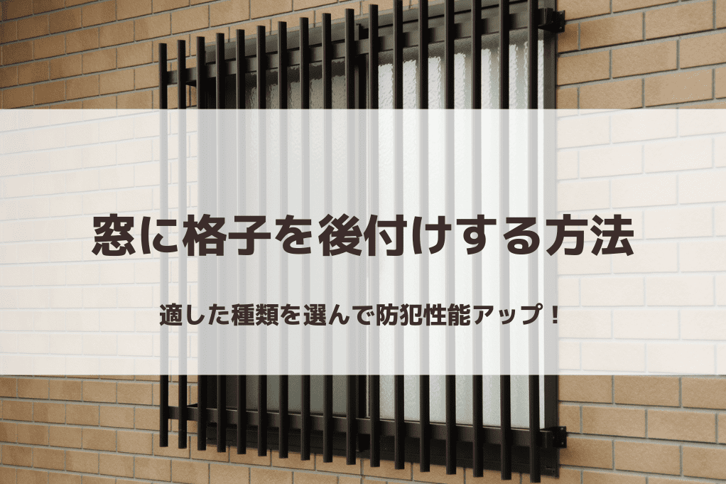 窓に格子を後付けする方法｜適した種類を選んで防犯性能アップ！