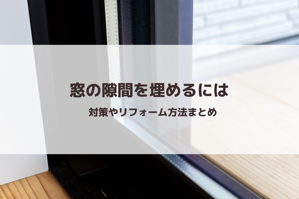 窓の隙間を埋めるには｜対策やリフォーム方法まとめ