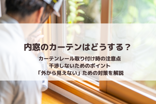内窓のカーテンはどうする？｜カーテンレール取り付け時の注意点・干渉しないためのポイント・「外から見えない」ための対策を解説