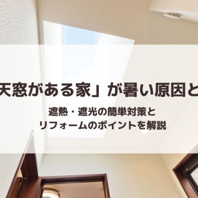 「天窓がある家」が暑い原因とは｜遮熱・遮光の簡単対策とリフォームのポイントを解説