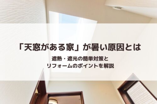 「天窓がある家」が暑い原因とは｜遮熱・遮光の簡単対策とリフォームのポイントを解説