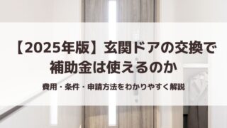 【2025年版】玄関ドアの交換で補助金は使えるのか｜費用・条件・申請方法をわかりやすく解説