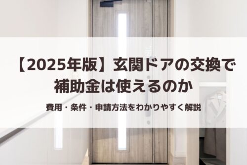 【2025年版】玄関ドアの交換で補助金は使えるのか｜費用・条件・申請方法をわかりやすく解説