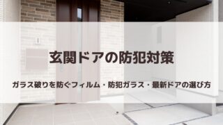 玄関ドアの防犯対策｜ガラス破りを防ぐフィルム・防犯ガラス・最新ドアの選び方