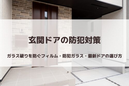 玄関ドアの防犯対策｜ガラス破りを防ぐフィルム・防犯ガラス・最新ドアの選び方